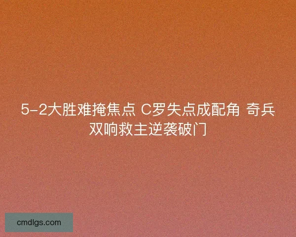 5-2大胜难掩焦点 C罗失点成配角 奇兵双响救主逆袭破门