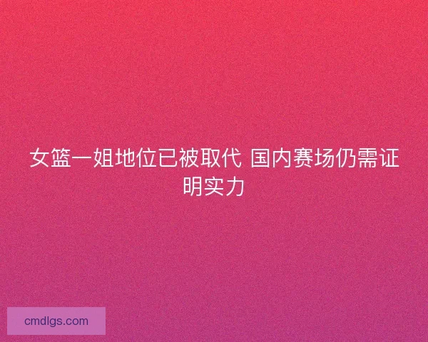 女篮一姐地位已被取代 国内赛场仍需证明实力